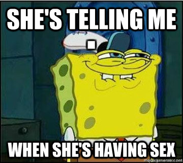 She's telling me When she's having sex  Spongebob