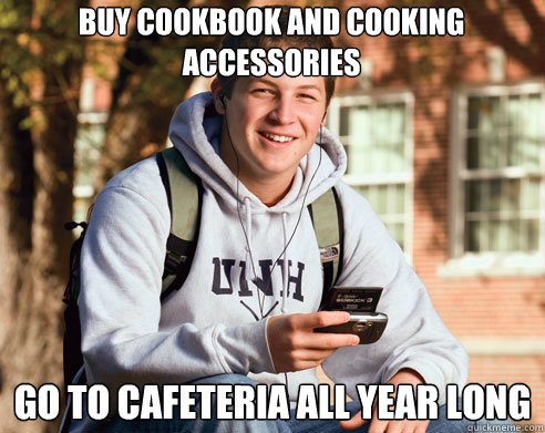 Buy cookbook and cooking accessories Go to cafeteria all year long  College Freshman