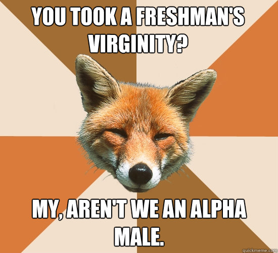 You took a freshman's virginity? My, aren't we an alpha male.  Condescending Fox