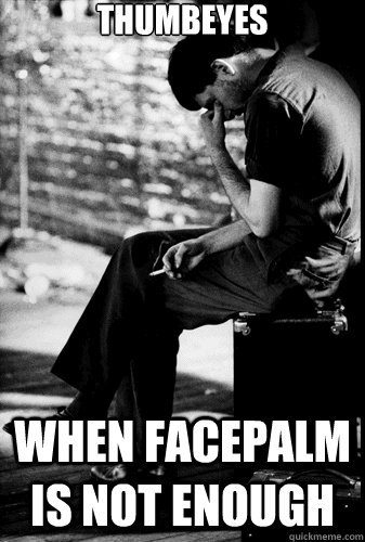 thumbeyes when facepalm is not enough - thumbeyes when facepalm is not enough  Ian curtis