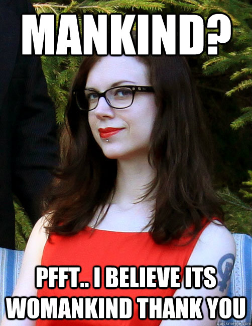 Mankind? Pfft.. i believe its womankind thank you  Hipster Feminist