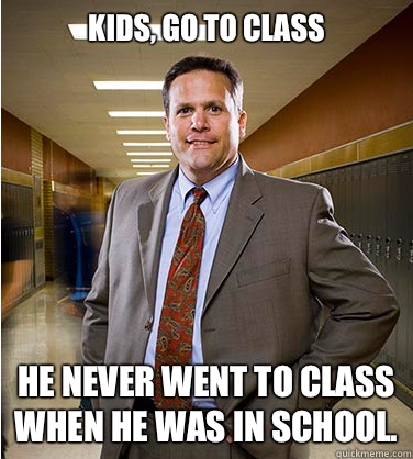 Kids, go to class He never went to class when he was in school. - Kids, go to class He never went to class when he was in school.  Wimpy School Principal