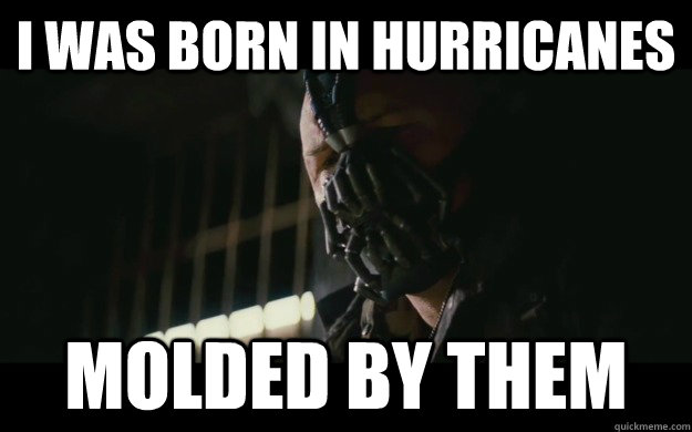 I was born in hurricanes Molded by them - I was born in hurricanes Molded by them  Badass Bane