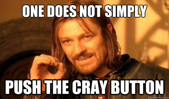 One Does Not Simply Push the CRAY button - One Does Not Simply Push the CRAY button  Boromir