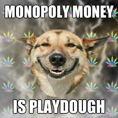 Monopoly money is playdough  Stoner Dog