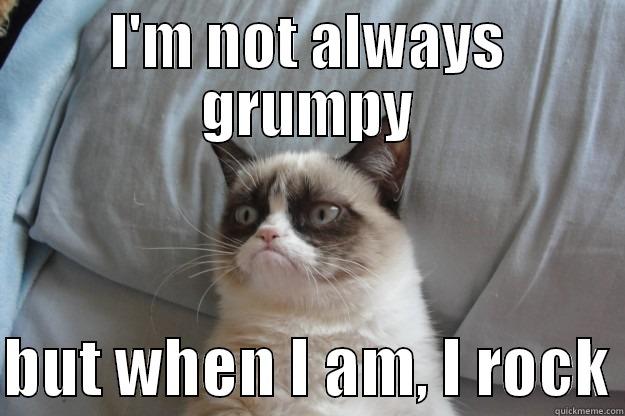 He does rock.  - I'M NOT ALWAYS GRUMPY  BUT WHEN I AM, I ROCK Grumpy Cat