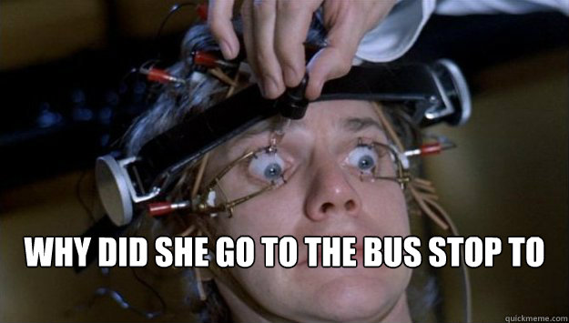  Why did she go to the bus stop to be picked up by her friends?! -  Why did she go to the bus stop to be picked up by her friends?!  Clockwork Orange Style