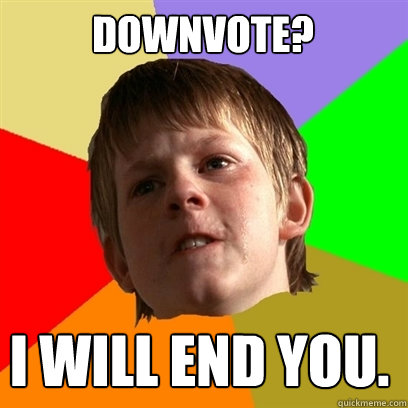 Downvote? I will end you.  - Downvote? I will end you.   Angry School Boy