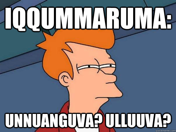 IQQUMMARUMA: Unnuanguva? Ulluuva?  Futurama Fry