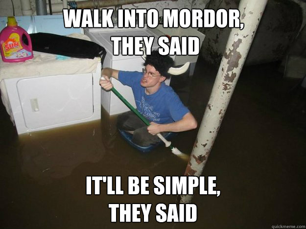 Walk into mordor,
 they said It'll be simple, 
they said  Do the laundry they said