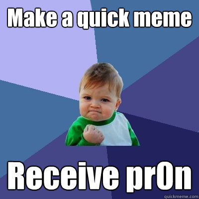 Make a quick meme Receive pr0n  Success Kid