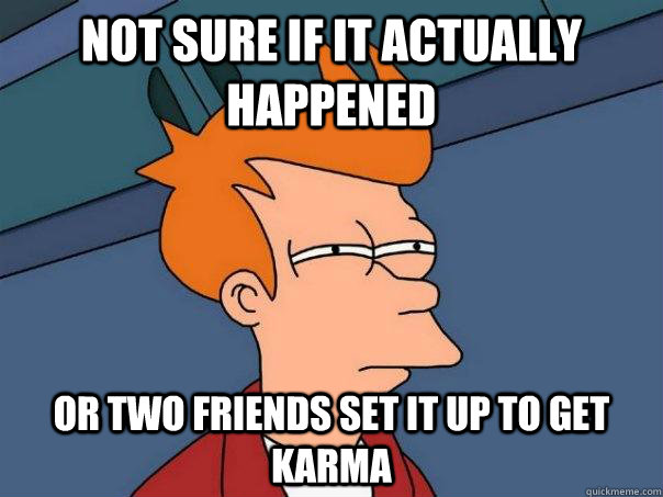 not sure if it actually happened or two friends set it up to get karma  Futurama Fry