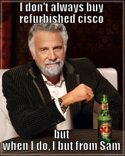 I DON'T ALWAYS BUY REFURBISHED CISCO BUT WHEN I DO, I BUT FROM SAM The Most Interesting Man In The World