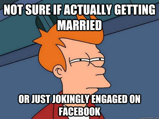 Not sure if actually getting married Or just jokingly engaged on facebook  Futurama Fry