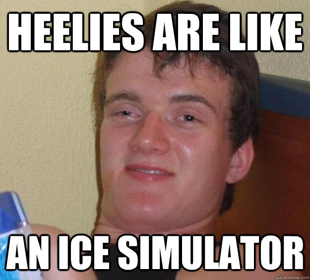 Heelies are like an ice simulator  10 Guy