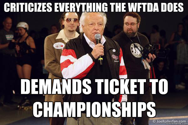 criticizes everything the wftda does demands ticket to championships - criticizes everything the wftda does demands ticket to championships  Angry Jerry