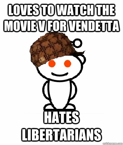 loves to watch the movie v for vendetta hates libertarians  Scumbag Redditor