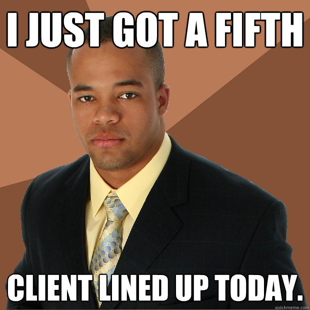 I just got a fifth client lined up today. - I just got a fifth client lined up today.  Successful Black Man