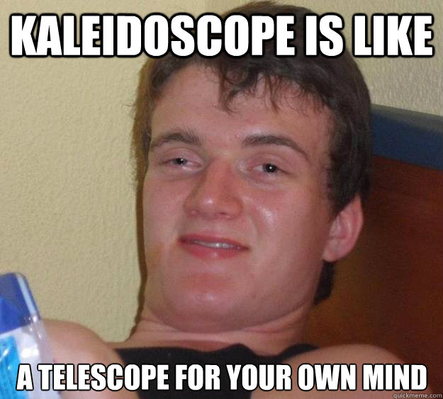 Kaleidoscope is like a telescope for your own mind - Kaleidoscope is like a telescope for your own mind  10 Guy