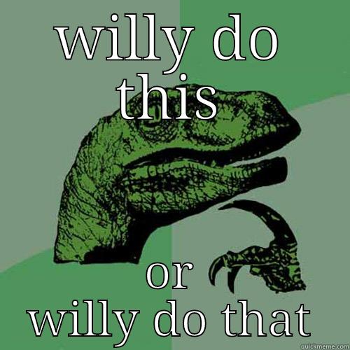 WILLY DO THIS OR WILLY DO THAT Philosoraptor