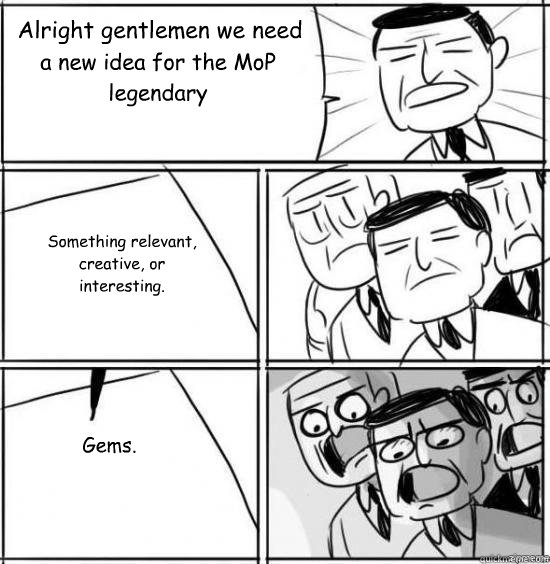 Alright gentlemen we need
 a new idea for the MoP legendary Something relevant,
creative, or 
interesting. Gems. - Alright gentlemen we need
 a new idea for the MoP legendary Something relevant,
creative, or 
interesting. Gems.  alright gentlemen