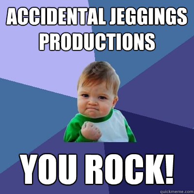 Accidental Jeggings Productions You Rock!  Success Kid