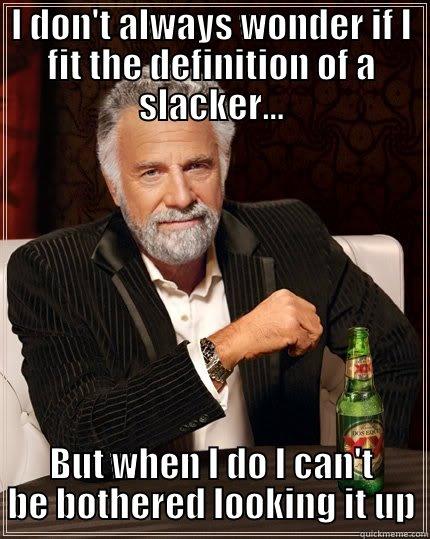 Most interesting slacker in the world - I DON'T ALWAYS WONDER IF I FIT THE DEFINITION OF A SLACKER... BUT WHEN I DO I CAN'T BE BOTHERED LOOKING IT UP The Most Interesting Man In The World