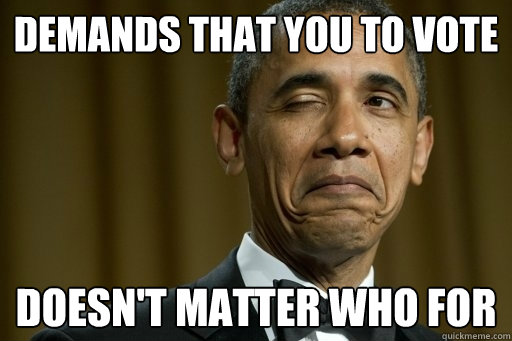 Demands that you to vote Doesn't matter who for - Demands that you to vote Doesn't matter who for  Good Guy Barack