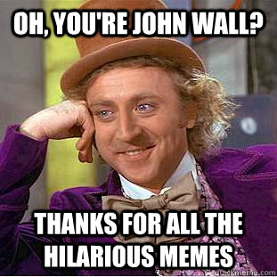 oh, you're john wall? thanks for all the hilarious memes  Creepy Wonka