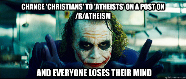 Change 'Christians' to 'Atheists' on a post on /r/atheism And everyone loses their mind  The Joker