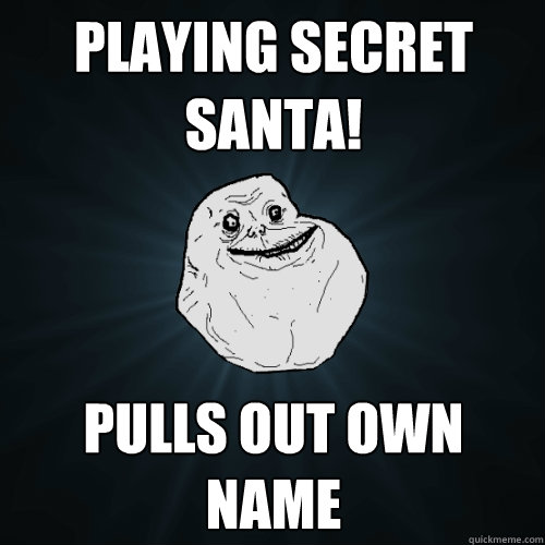 playing secret santa! pulls out own name - playing secret santa! pulls out own name  Forever Alone