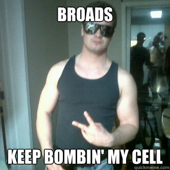 broads Keep bombin' my cell  