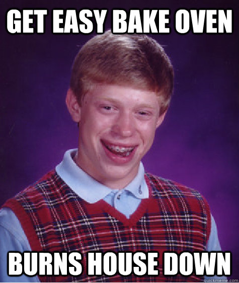 Get Easy bake oven burns house down - Get Easy bake oven burns house down  Bad Luck Brian