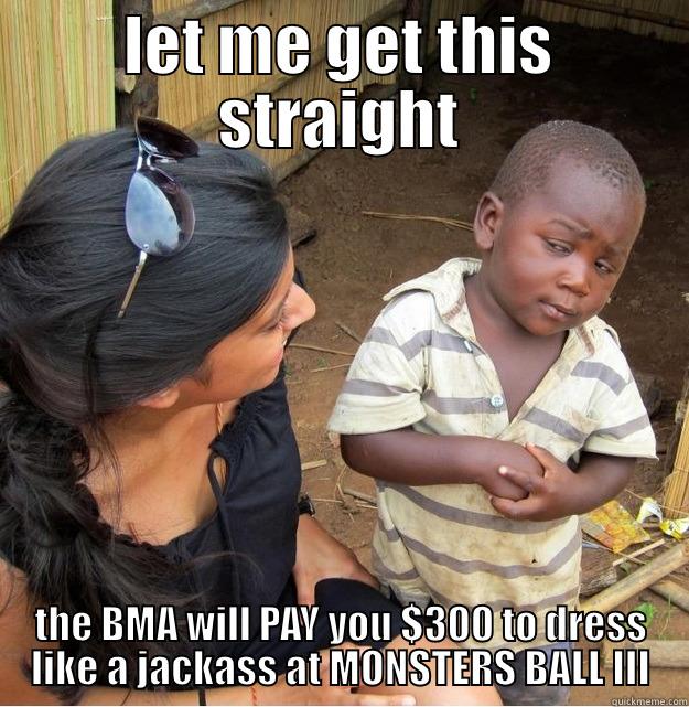 LET ME GET THIS STRAIGHT THE BMA WILL PAY YOU $300 TO DRESS LIKE A JACKASS AT MONSTERS BALL III Skeptical Third World Kid