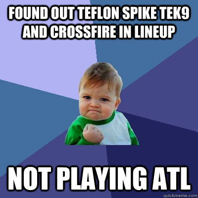 found out teflon spike tek9 and crossfire in lineup not playing atl  Success Kid