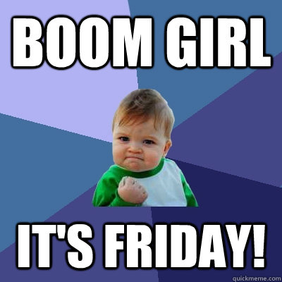 BOom Girl it's Friday! - BOom Girl it's Friday!  Success Kid