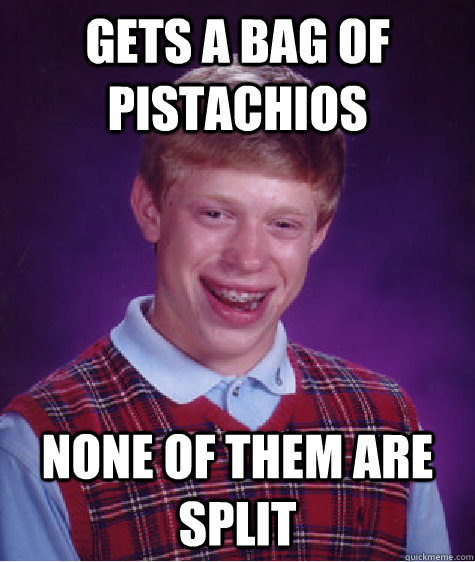 Gets a bag of Pistachios  None of them are split  Bad Luck Brian