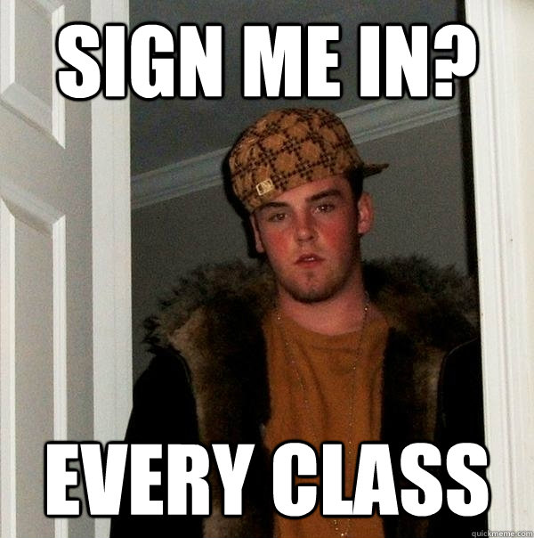 Sign me in? Every class  Scumbag Steve