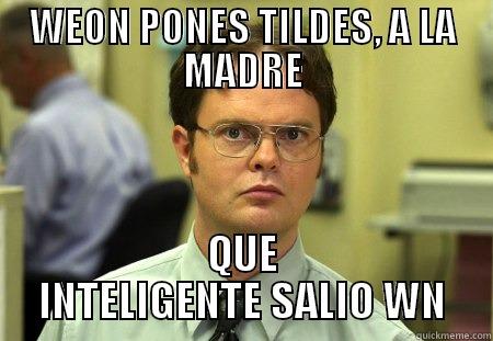 WEON PONES TILDES, A LA MADRE QUE INTELIGENTE SALIO WN Schrute