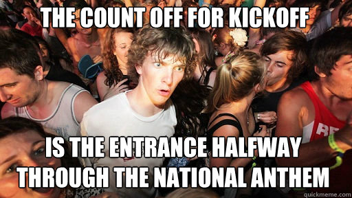 the count off for kickoff
 is the entrance halfway through the national anthem  Sudden Clarity Clarence