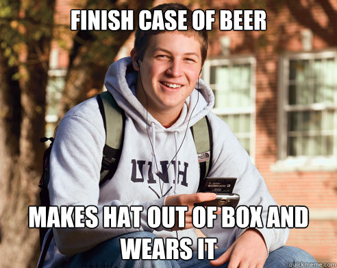 Finish case of beer Makes hat out of box and wears it  College Freshman