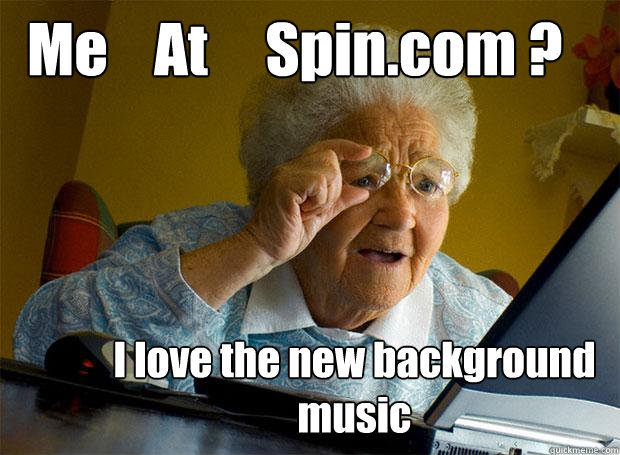 Me    At     Spin.com ? I love the new background music  Grandma finds the Internet