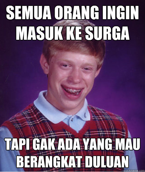 semua orang ingin masuk ke surga tapi gak ada yang mau berangkat duluan  Bad Luck Brian