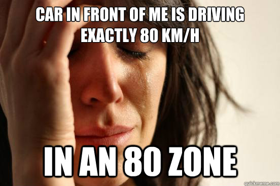 Car in front of me is driving exactly 80 km/h in an 80 zone  First World Problems