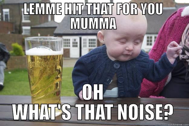 LEMME HIT THAT FOR YOU MUMMA OH WHAT'S THAT NOISE? drunk baby