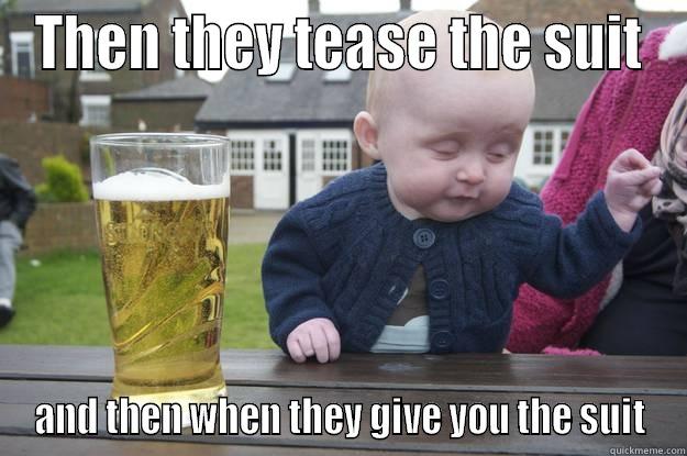 THEN THEY TEASE THE SUIT AND THEN WHEN THEY GIVE YOU THE SUIT drunk baby