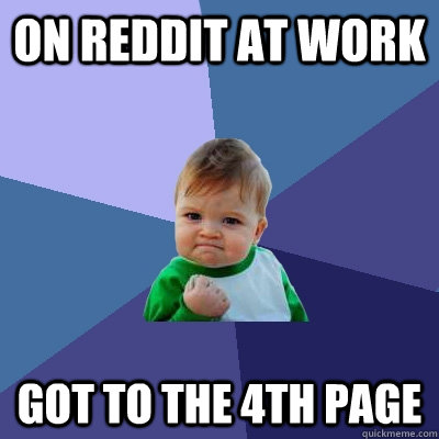 On reddit at work got to the 4th page  Success Kid