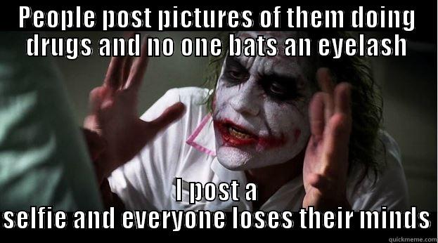 Facebook is super dumb - PEOPLE POST PICTURES OF THEM DOING DRUGS AND NO ONE BATS AN EYELASH I POST A SELFIE AND EVERYONE LOSES THEIR MINDS Joker Mind Loss