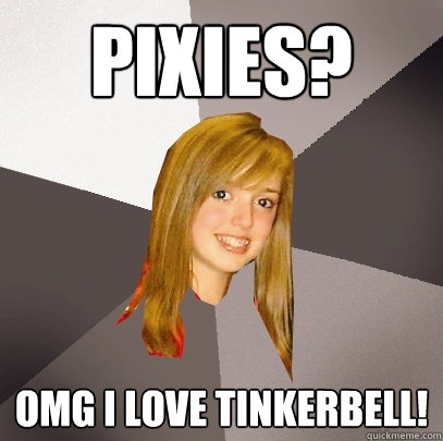 Pixies? omg i love tinkerbell!  Musically Oblivious 8th Grader