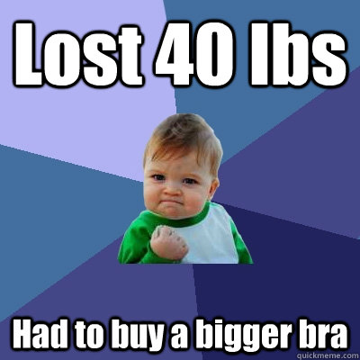 Lost 40 lbs Had to buy a bigger bra  Success Kid